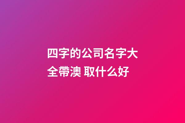 四字的公司名字大全帶澳 取什么好-第1張-公司起名-玄機派